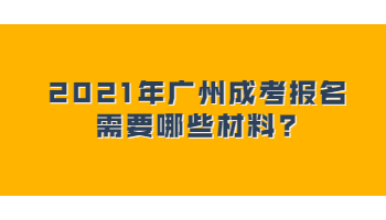 2021年广州成考报名需要哪些材料?