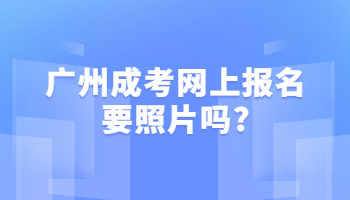 广州成考网上报名要照片吗?
