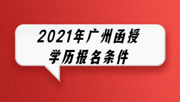 2021年广州函授学历报名条件
