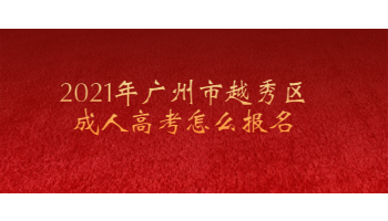 2021年广州市越秀区成人高考怎么报名