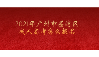 2021年广州市荔湾区成人高考怎么报名