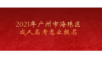 2021年广州市海珠区成人高考怎么报名