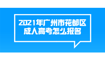 2021年广州市花都区成人高考怎么报名