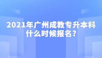 2021年广州成教专升本科什么时候报名?