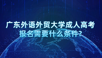 广东外语外贸大学成人高考报名需要什么条件?