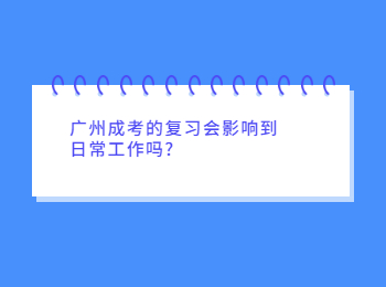 广州成考的复习会影响到日常工作吗