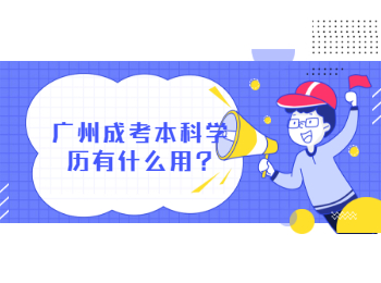 广州成考本科学历有什么用