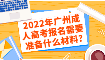 2022年广州成人高考报名需要准备什么材料