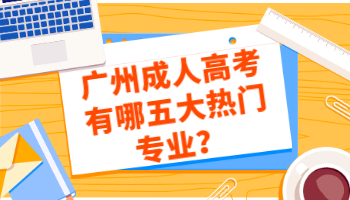 广州成人高考有哪五大热门专业