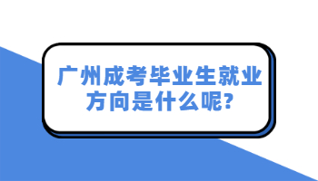 广州成考毕业生就业方向