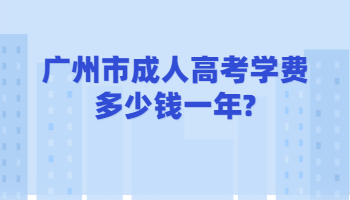 广州市成人高考学费多少钱一年