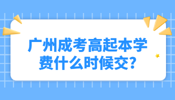 广州成考高起本学费什么时候交