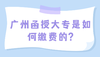 广州函授大专是如何缴费的