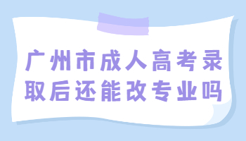 广州市成人高考录取后还能改专业吗