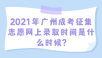 广州成考征集志愿网上录取时间