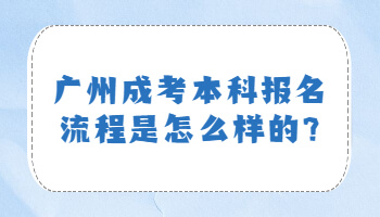 广州成考本科报名流程是怎么样的