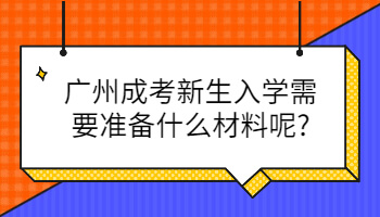 广州成考新生入学需要准备什么材料