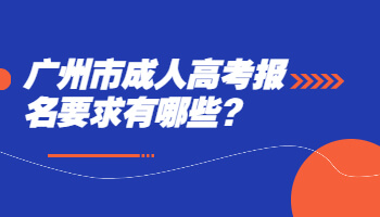 广州市成人高考报名要求有哪些?