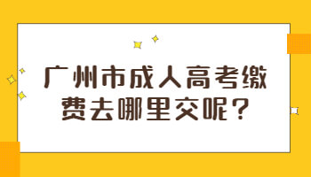 广州市成人高考缴费