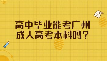 高中毕业能考广州成人高考本科吗