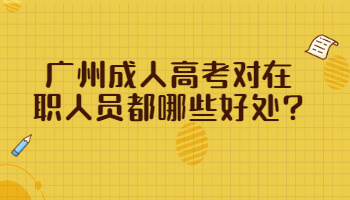 广州成人高考对在职人员都哪些好处