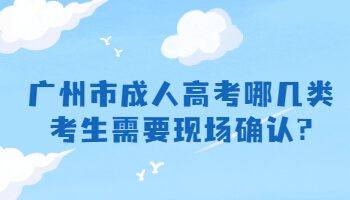 广州市成人高考哪几类考生需要现场确认