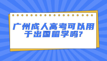 广州成人高考可以用于出国留学吗