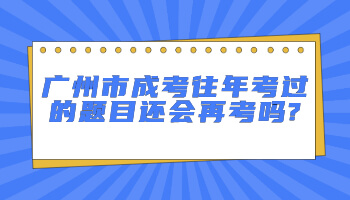 广州市成考往年考过的题目还会再考吗