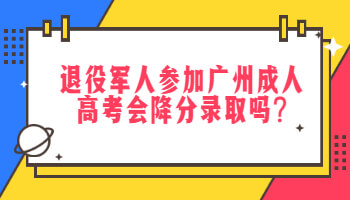 退役军人参加广州成人高考会降分录取吗