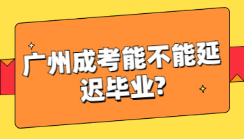 广州成考能不能延迟毕业