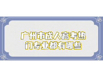 广州市成人高考热门专业